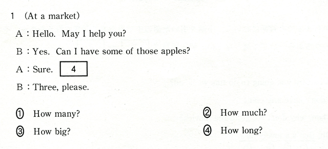 1 (At a market) A:Hello. May I help you? B:Yes. Can I have some of those apples? A:Sure. [ 4 ] B:Three,please. @How many?@AHow much?@BHow big?@CHow long?
